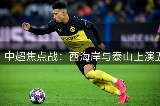 中超焦点战：西海岸与泰山上演五外援对决