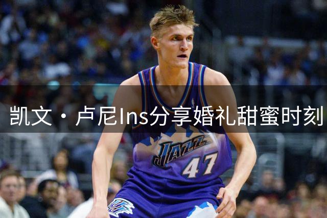 凯文·卢尼Ins分享婚礼甜蜜时刻：家人相伴