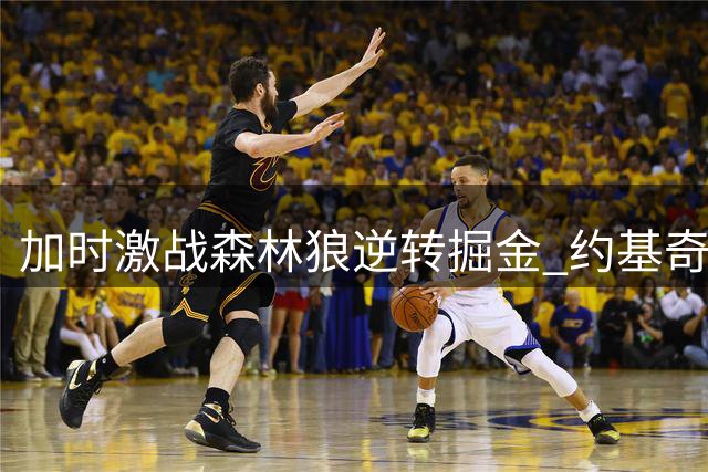 加时激战森林狼逆转掘金 约基奇空砍43+11难救主