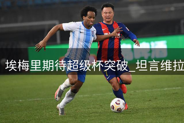 埃梅里期待超级杯突破 坦言维拉正稳步前行