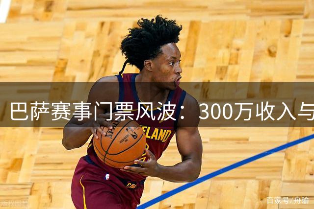 巴萨赛事门票风波：300万收入与球迷争议