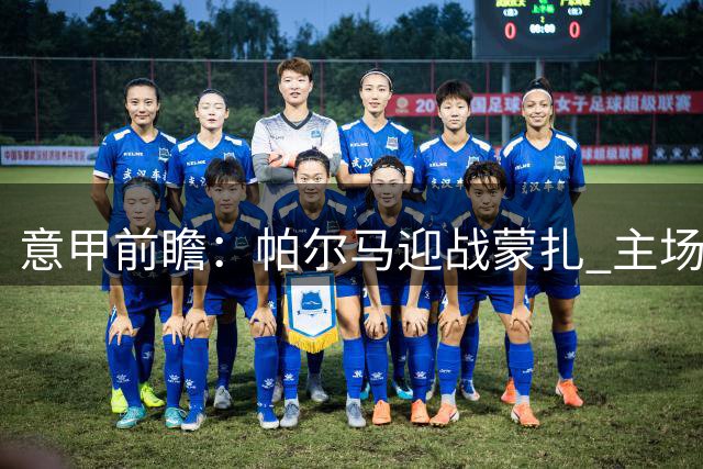 意甲前瞻：帕尔马迎战蒙扎 主场防线稳固占优