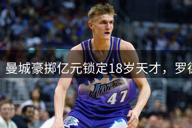 曼城豪掷亿元锁定18岁天才，罗德里接班人选尘埃落定