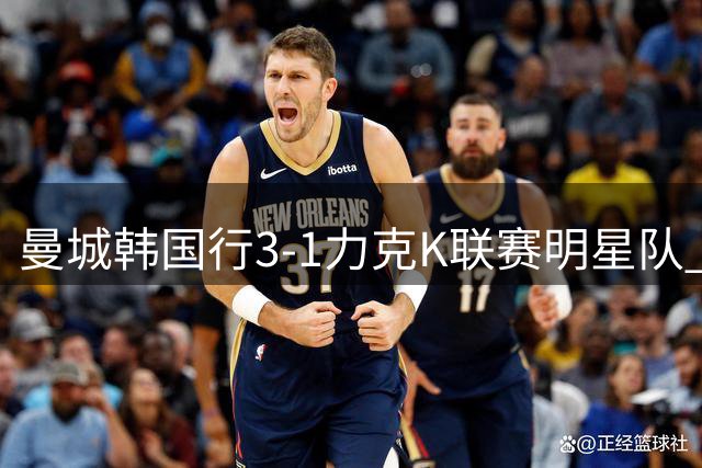 曼城韩国行3-1力克K联赛明星队 新帅马雷斯卡战术初显成效