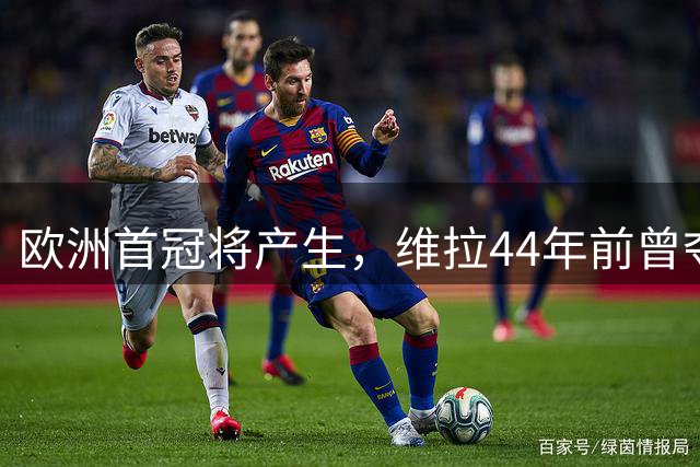 欧洲首冠将产生，维拉44年前曾夺冠，巴黎全力追赶皇家马德里