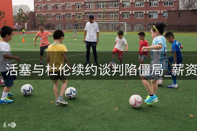 活塞与杜伦续约谈判陷僵局 薪资分歧致关系紧张