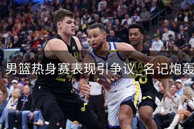 男篮热身赛表现引争议 名记炮轰主帅执教能力