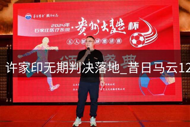 许家印无期判决落地 昔日马云12亿投资恒大足球成泡影