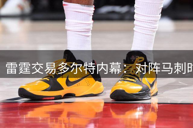 雷霆交易多尔特内幕：对阵马刺时效率极低
