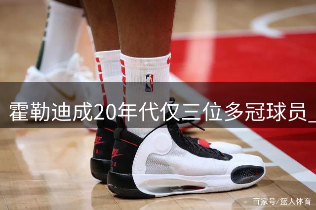 霍勒迪成20年代仅三位多冠球员 荣誉数据全面盘点